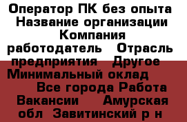 Оператор ПК без опыта › Название организации ­ Компания-работодатель › Отрасль предприятия ­ Другое › Минимальный оклад ­ 25 000 - Все города Работа » Вакансии   . Амурская обл.,Завитинский р-н